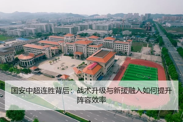 国安中超连胜背后：战术升级与新援融入如何提升阵容效率