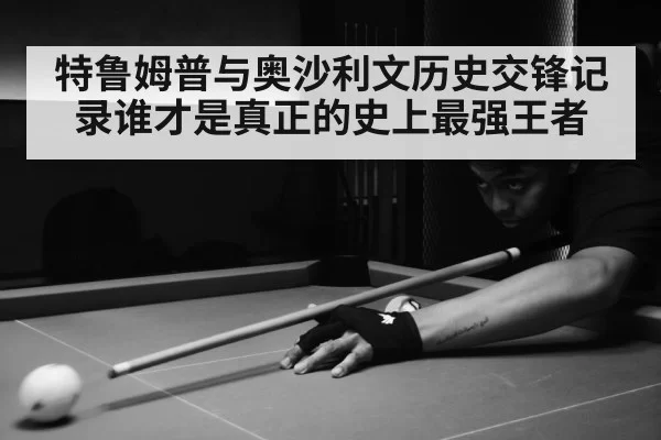 特鲁姆普与奥沙利文历史交锋记录谁才是真正的史上最强王者