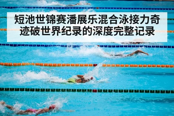短池世锦赛潘展乐混合泳接力奇迹破世界纪录的深度完整记录
