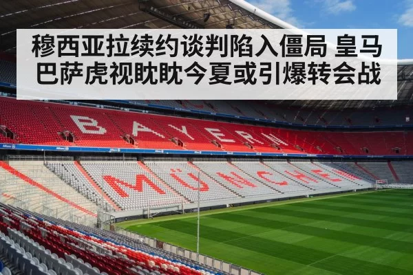 穆西亚拉续约谈判陷入僵局 皇马巴萨虎视眈眈今夏或引爆转会战