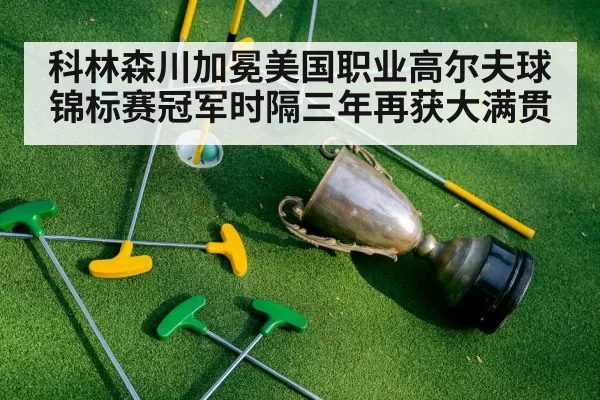 科林森川加冕美国职业高尔夫球锦标赛冠军时隔三年再获大满贯