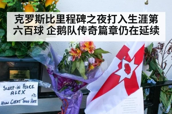 克罗斯比里程碑之夜打入生涯第六百球 企鹅队传奇篇章仍在延续