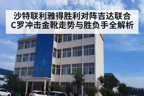 沙特联利雅得胜利对阵吉达联合 C罗冲击金靴走势与胜负手全解析