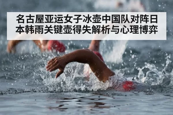 名古屋亚运女子冰壶中国队对阵日本韩雨关键壶得失解析与心理博弈
